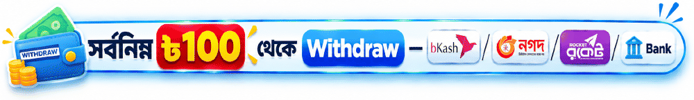 সর্বনিম্ন ৳১০০ থেকে Withdraw - bKash / নগদ / Rocket / Bank